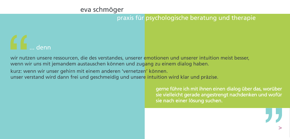 ... wir nutzen unsere ressourcen, die des verstandes, unserer emotionen und unserer intuition meist besser, wenn wir uns mit jemandem austauschen koennen und zugang zu einem dialog haben. kurz: wenn wir unser gehirn mit einem anderen 'vernetzen' koennen. unser verstand wird dann frei und geschmeidig und unsere intuition wird klar und praezise. gerne fuehre ich mit ihnen einen dialog ueber das, worueber sie vielleicht gerade angestrengt nachdenken und wofuer sie nach einer loesung suchen.